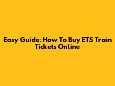 Easy Guide: How To Buy ETS Train Tickets Online