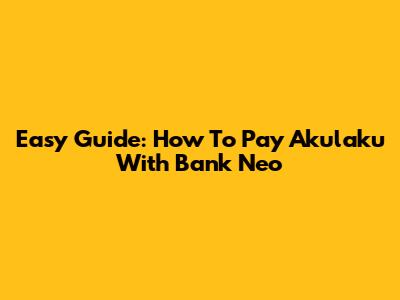 Easy Guide: How To Pay Akulaku With Bank Neo