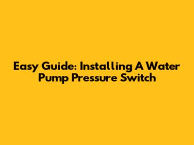 Easy Guide: Installing A Water Pump Pressure Switch