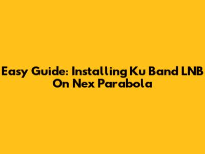 Easy Guide: Installing Ku Band LNB On Nex Parabola