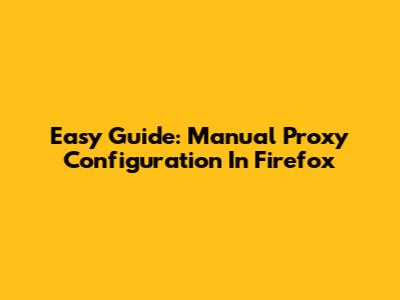 Easy Guide: Manual Proxy Configuration In Firefox