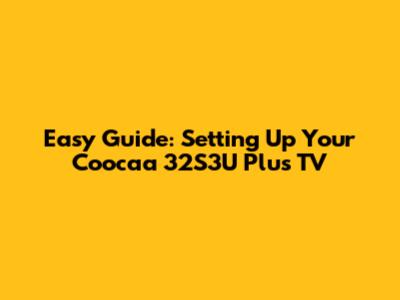 Easy Guide: Setting Up Your Coocaa 32S3U Plus TV