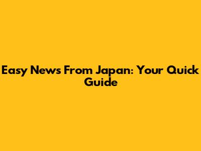 Easy News From Japan: Your Quick Guide