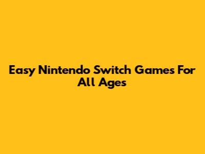 Easy Nintendo Switch Games For All Ages