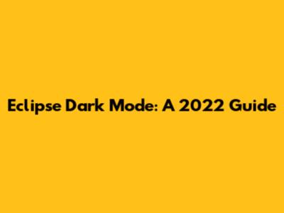 Eclipse Dark Mode: A 2022 Guide