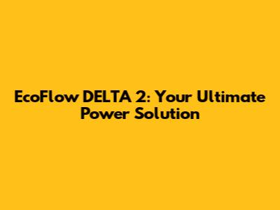 EcoFlow DELTA 2: Your Ultimate Power Solution