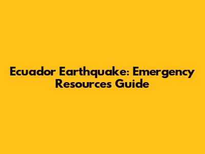 Ecuador Earthquake: Emergency Resources Guide