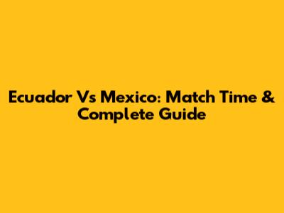 Ecuador Vs Mexico: Match Time & Complete Guide