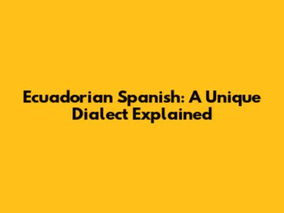 Ecuadorian Spanish: A Unique Dialect Explained