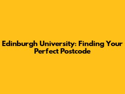 Edinburgh University: Finding Your Perfect Postcode