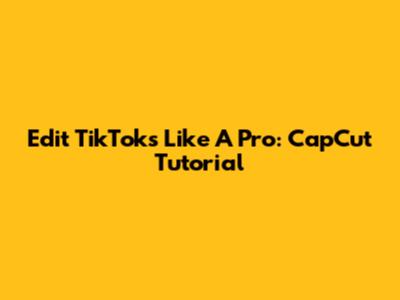 Edit TikToks Like A Pro: CapCut Tutorial