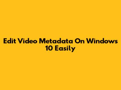 Edit Video Metadata On Windows 10 Easily