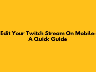 Edit Your Twitch Stream On Mobile: A Quick Guide