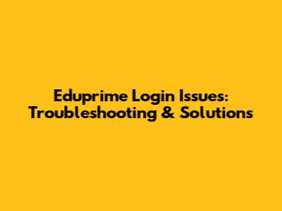 Eduprime Login Issues: Troubleshooting & Solutions