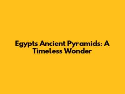Egypt's Ancient Pyramids: A Timeless Wonder