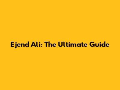 Ejend Ali: The Ultimate Guide