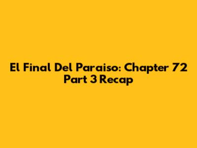 El Final Del Paraiso: Chapter 72 Part 3 Recap