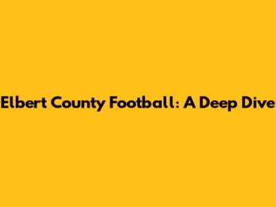 Elbert County Football: A Deep Dive