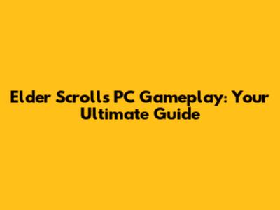Elder Scrolls PC Gameplay: Your Ultimate Guide