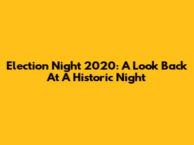Election Night 2020: A Look Back At A Historic Night