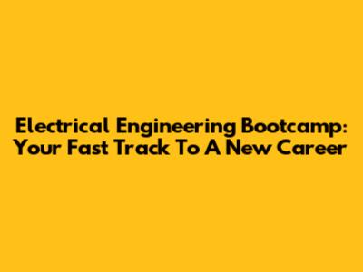 Electrical Engineering Bootcamp: Your Fast Track To A New Career