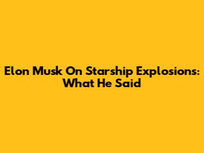 Elon Musk On Starship Explosions: What He Said