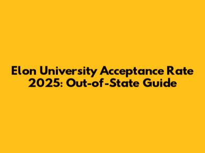 Elon University Acceptance Rate 2025: Out-of-State Guide