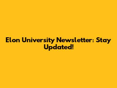 Elon University Newsletter: Stay Updated!