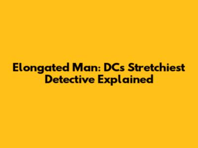 Elongated Man: DC's Stretchiest Detective Explained