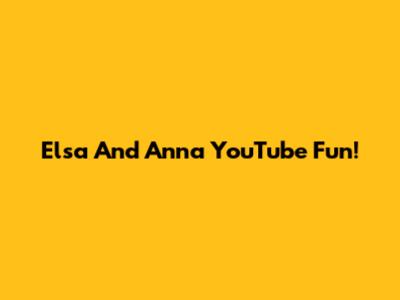 Elsa And Anna YouTube Fun!