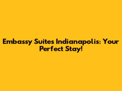 Embassy Suites Indianapolis: Your Perfect Stay!
