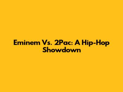 Eminem Vs. 2Pac: A Hip-Hop Showdown