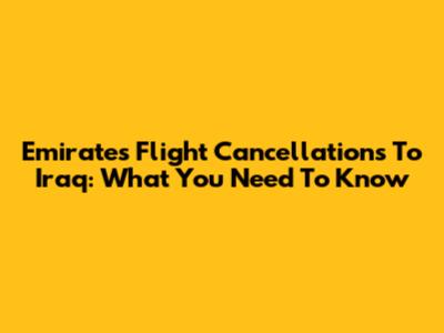 Emirates Flight Cancellations To Iraq: What You Need To Know