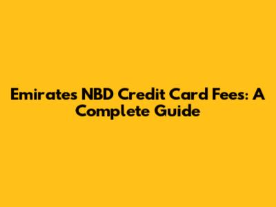Emirates NBD Credit Card Fees: A Complete Guide