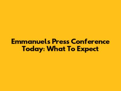 Emmanuel's Press Conference Today: What To Expect