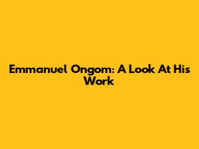 Emmanuel Ongom: A Look At His Work