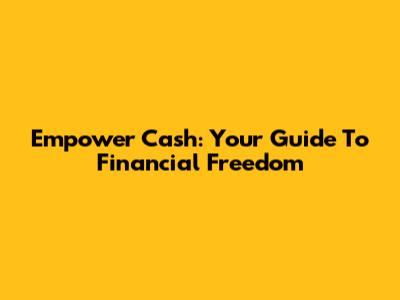 Empower Cash: Your Guide To Financial Freedom