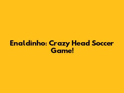 Enaldinho: Crazy Head Soccer Game!