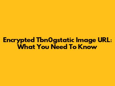 Encrypted Tbn0gstatic Image URL: What You Need To Know