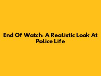 End Of Watch: A Realistic Look At Police Life