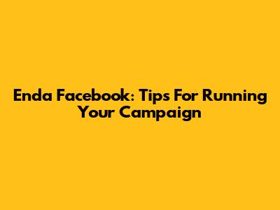 Enda Facebook: Tips For Running Your Campaign