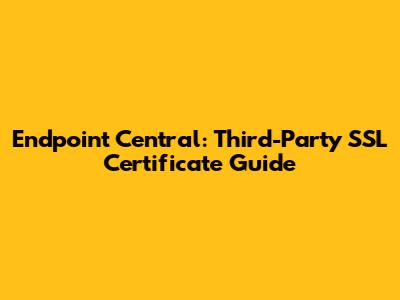 Endpoint Central: Third-Party SSL Certificate Guide