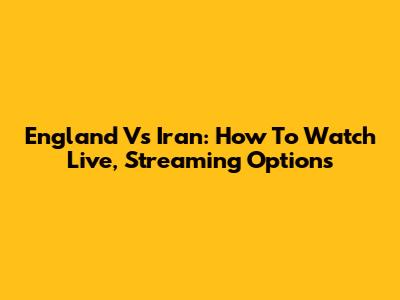 England Vs Iran: How To Watch Live, Streaming Options