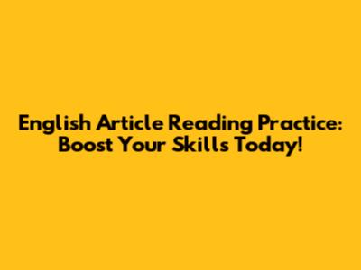 English Article Reading Practice: Boost Your Skills Today!