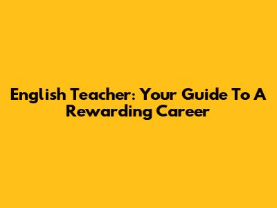 English Teacher: Your Guide To A Rewarding Career