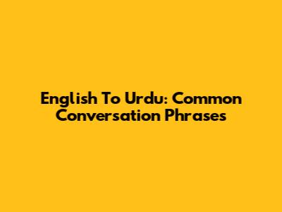 English To Urdu: Common Conversation Phrases