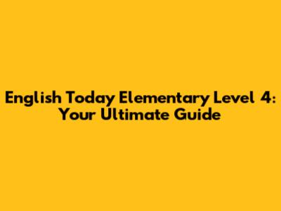 English Today Elementary Level 4: Your Ultimate Guide