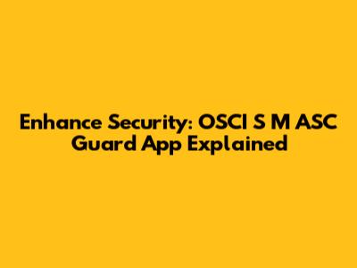 Enhance Security: OSCI S M ASC Guard App Explained