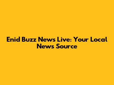 Enid Buzz News Live: Your Local News Source