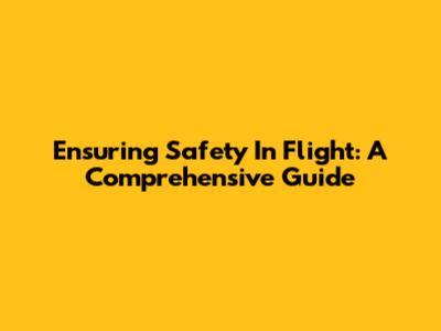 Ensuring Safety In Flight: A Comprehensive Guide